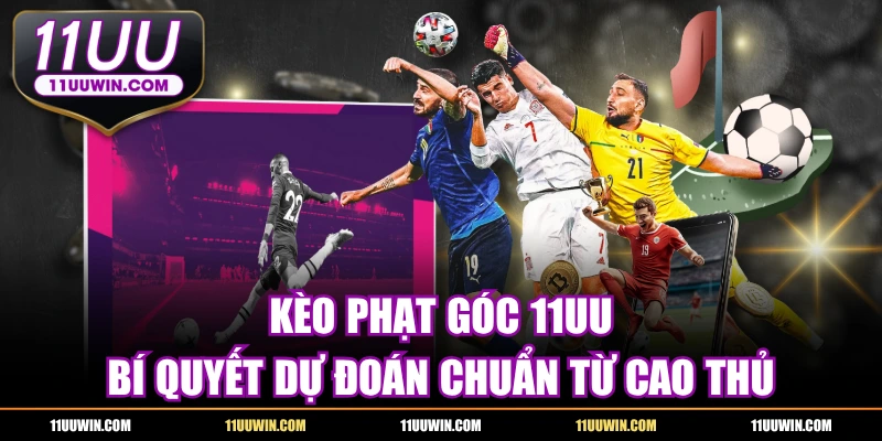 Kèo Phạt Góc 11UU - Bí Quyết Dự Đoán Chuẩn Từ Cao Thủ