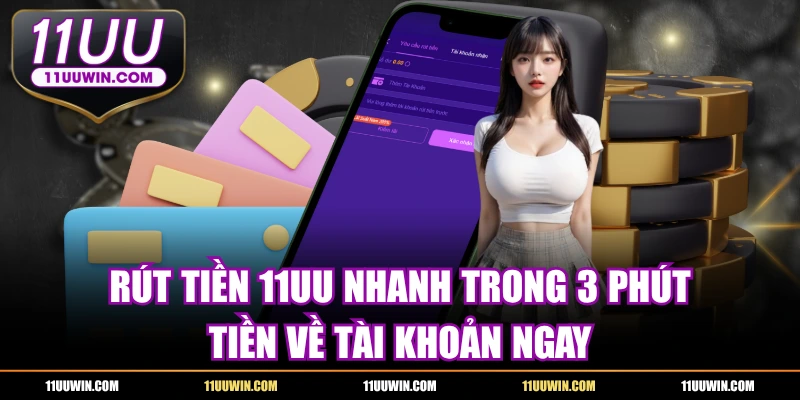 Rút Tiền 11UU Nhanh Trong 3 Phút, Tiền Về Tài Khoản Ngay